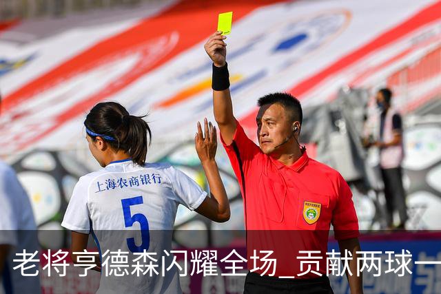 老将亨德森闪耀全场 贡献两球一助攻领衔球队胜利
